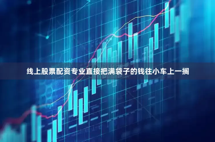 线上股票配资专业直接把满袋子的钱往小车上一搁