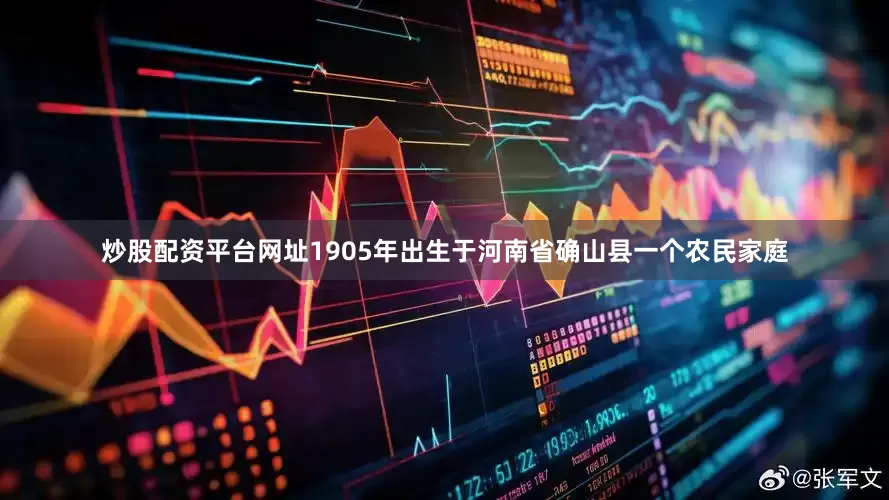 炒股配资平台网址1905年出生于河南省确山县一个农民家庭