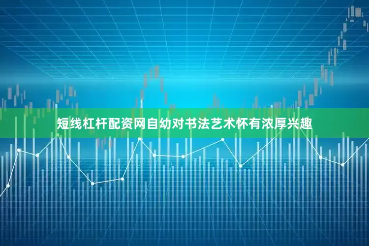短线杠杆配资网自幼对书法艺术怀有浓厚兴趣