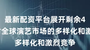 最新配资平台展开剩余43%面对全球演艺市场的多样化和激烈竞争