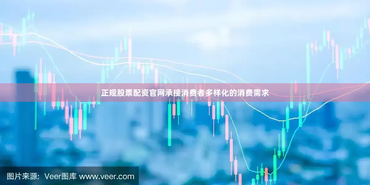 正规股票配资官网承接消费者多样化的消费需求