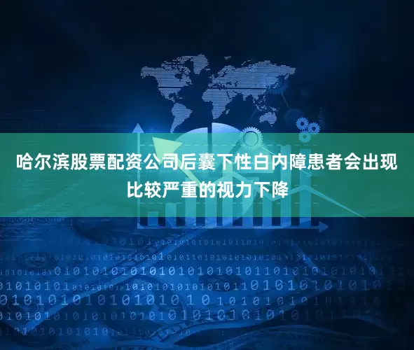 哈尔滨股票配资公司后囊下性白内障患者会出现比较严重的视力下降