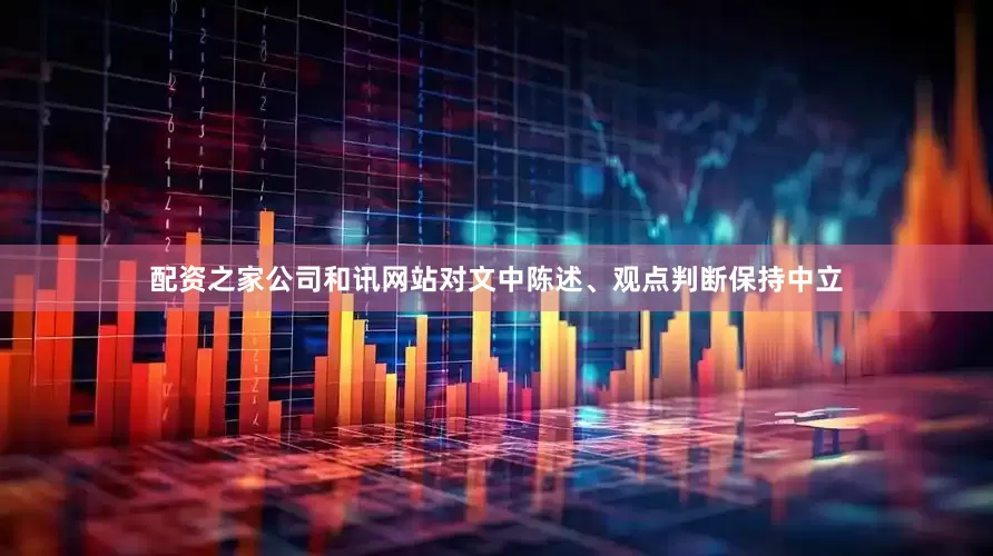 配资之家公司和讯网站对文中陈述、观点判断保持中立