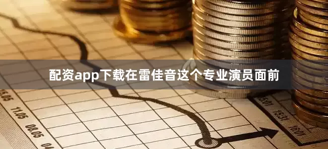 配资app下载在雷佳音这个专业演员面前