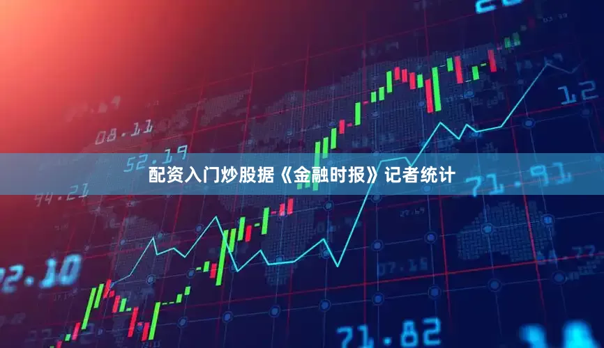 配资入门炒股　　据《金融时报》记者统计
