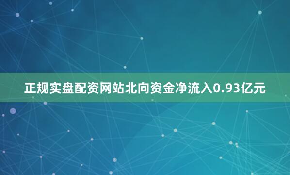 正规实盘配资网站北向资金净流入0.93亿元