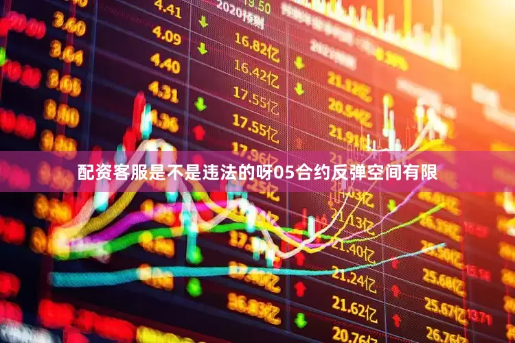 配资客服是不是违法的呀05合约反弹空间有限