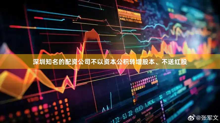 深圳知名的配资公司不以资本公积转增股本、不送红股