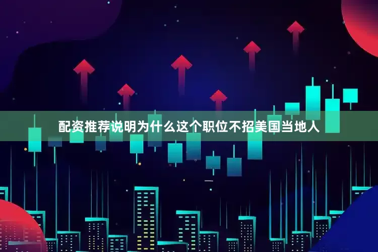 配资推荐说明为什么这个职位不招美国当地人