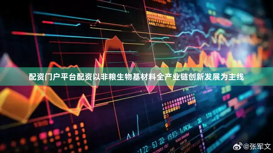 配资门户平台配资以非粮生物基材料全产业链创新发展为主线