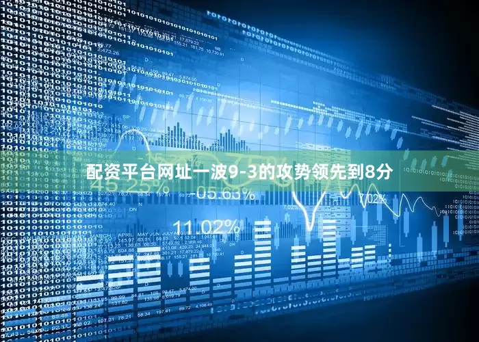 配资平台网址一波9-3的攻势领先到8分