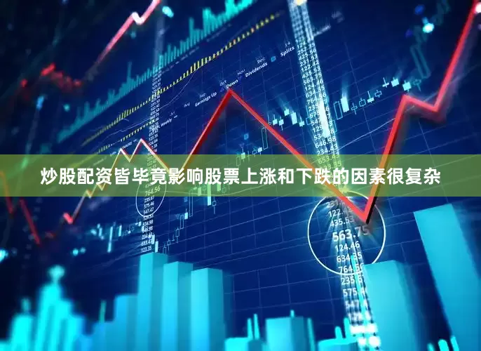 炒股配资皆毕竟影响股票上涨和下跌的因素很复杂