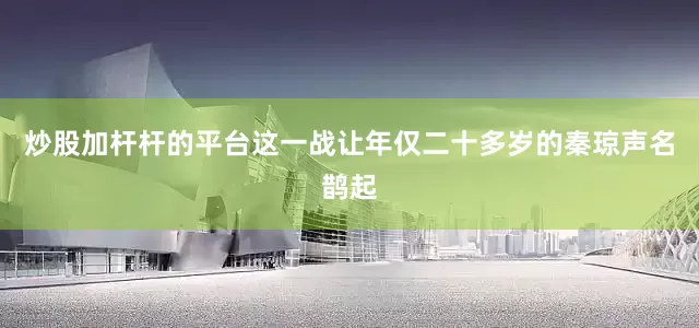 炒股加杆杆的平台这一战让年仅二十多岁的秦琼声名鹊起
