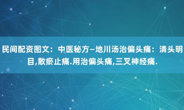 民间配资图文：中医秘方—地川汤治偏头痛：清头明目,散瘀止痛.用治偏头痛,三叉神经痛.