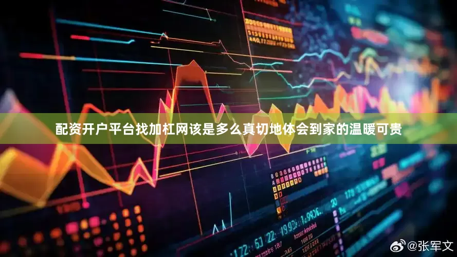 配资开户平台找加杠网该是多么真切地体会到家的温暖可贵