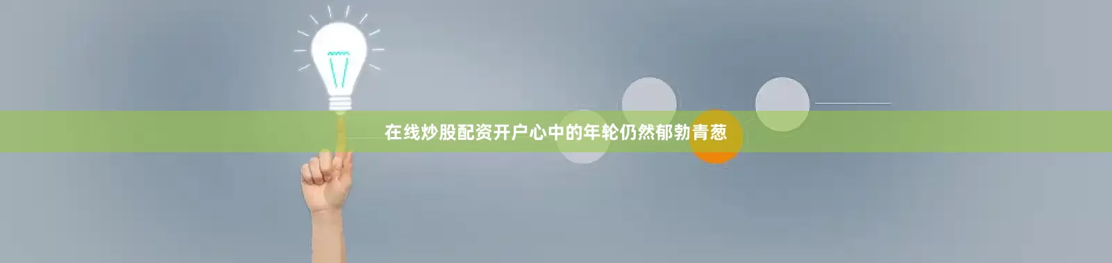 在线炒股配资开户心中的年轮仍然郁勃青葱
