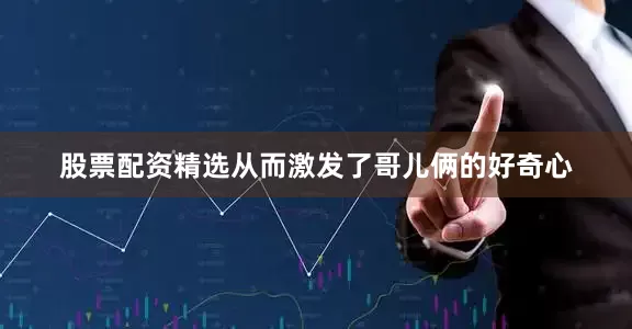 股票配资精选从而激发了哥儿俩的好奇心