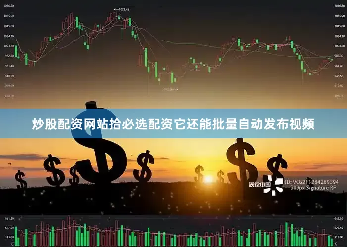 炒股配资网站拾必选配资它还能批量自动发布视频