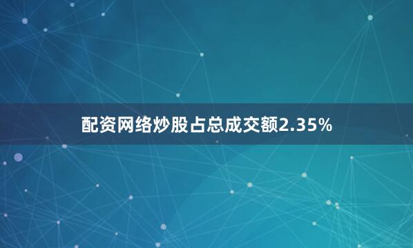 配资网络炒股占总成交额2.35%