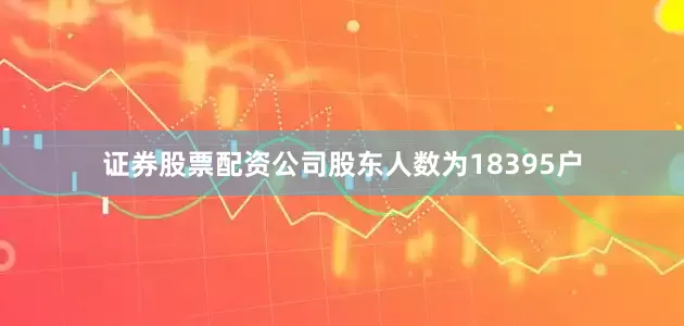 证券股票配资公司股东人数为18395户