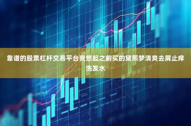 靠谱的股票杠杆交易平台我想起之前买的黛熙梦清爽去屑止痒洗发水