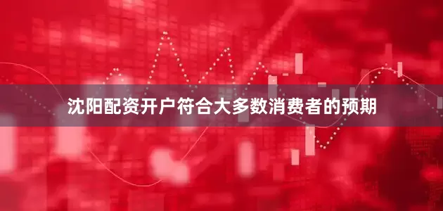 沈阳配资开户符合大多数消费者的预期