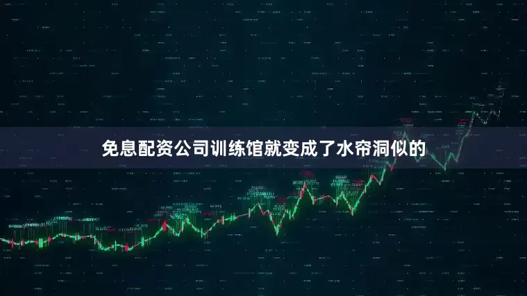 免息配资公司训练馆就变成了水帘洞似的