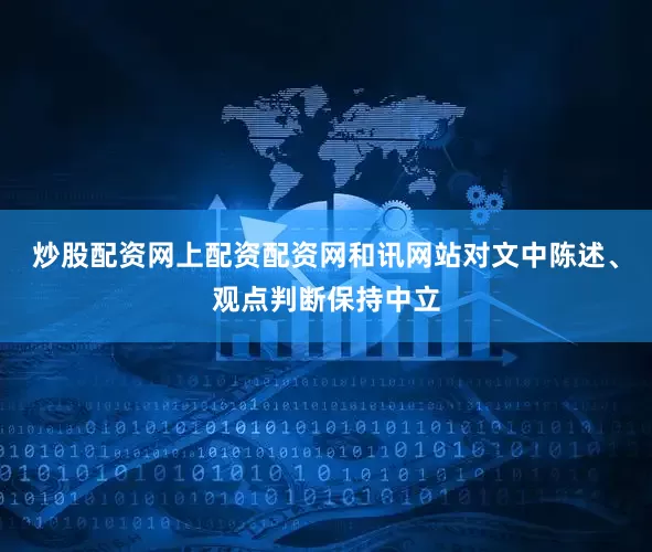 炒股配资网上配资配资网和讯网站对文中陈述、观点判断保持中立