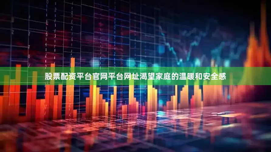 股票配资平台官网平台网址渴望家庭的温暖和安全感