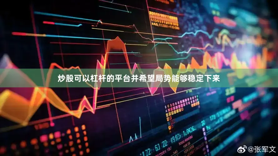炒股可以杠杆的平台并希望局势能够稳定下来