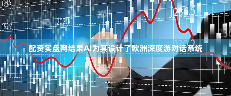 配资实盘网结果AI为其设计了欧洲深度游对话系统