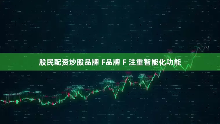股民配资炒股品牌 F品牌 F 注重智能化功能