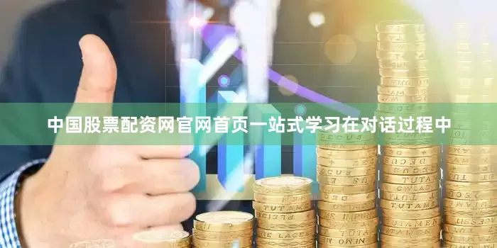 中国股票配资网官网首页一站式学习在对话过程中