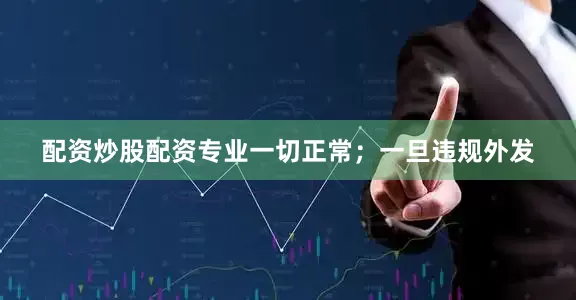 配资炒股配资专业一切正常；一旦违规外发
