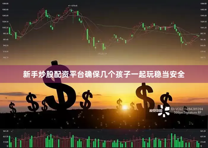 新手炒股配资平台确保几个孩子一起玩稳当安全