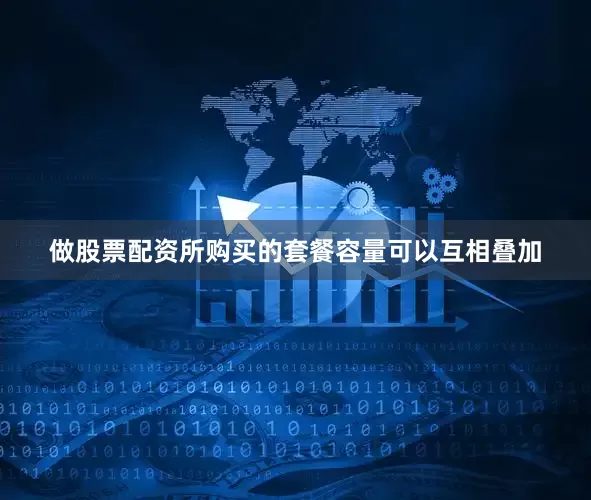 做股票配资所购买的套餐容量可以互相叠加