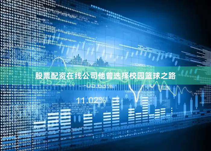 股票配资在线公司他曾选择校园篮球之路