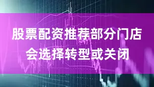 股票配资推荐部分门店会选择转型或关闭
