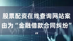 股票配资在线查询网站案由为“金融借款合同纠纷”