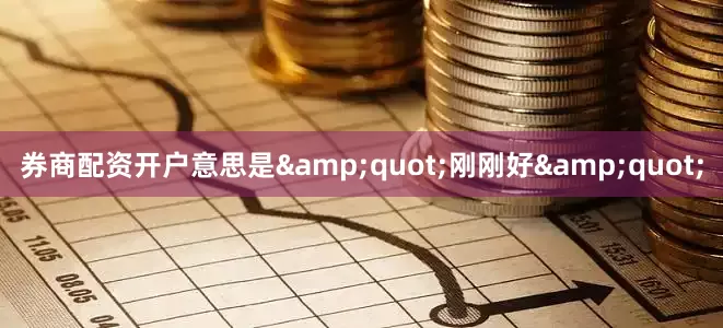 券商配资开户意思是&quot;刚刚好&quot;