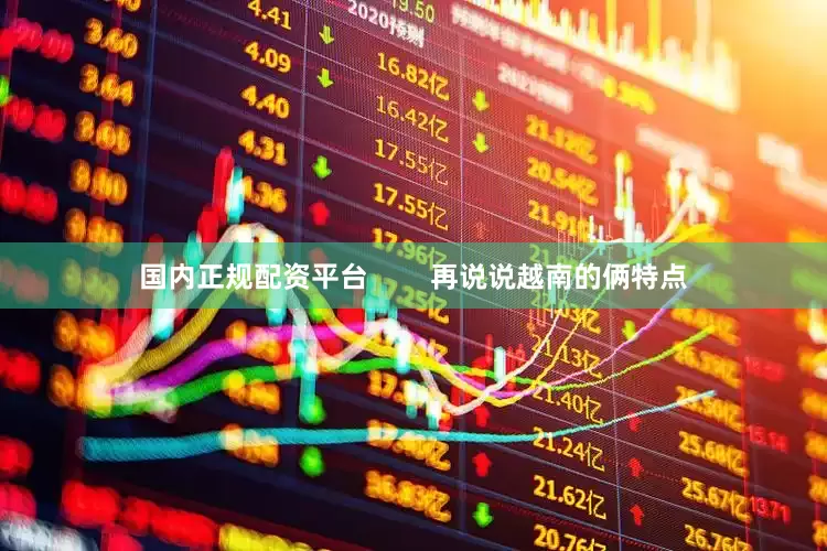 国内正规配资平台        再说说越南的俩特点