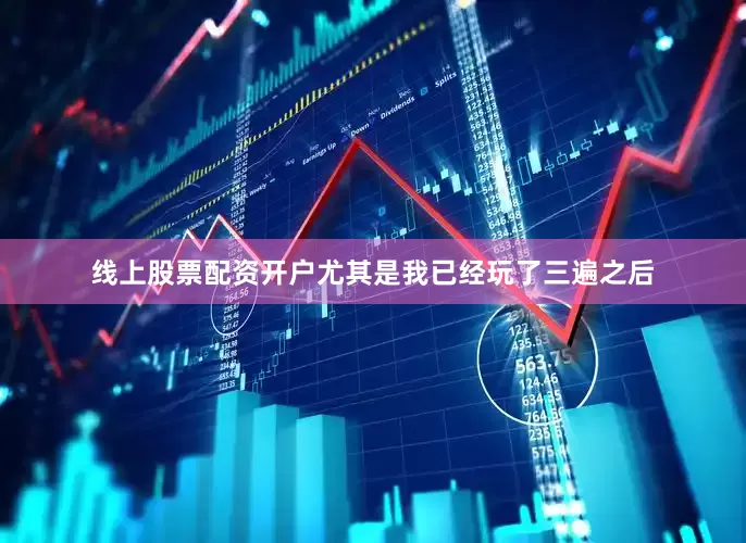 线上股票配资开户尤其是我已经玩了三遍之后