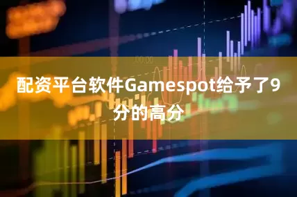 配资平台软件Gamespot给予了9分的高分