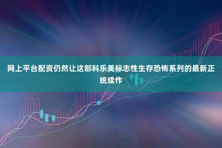 网上平台配资仍然让这部科乐美标志性生存恐怖系列的最新正统续作