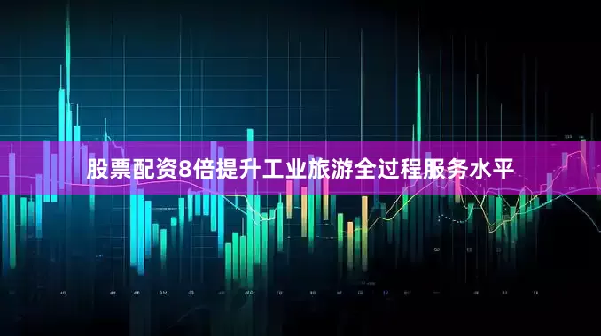 股票配资8倍提升工业旅游全过程服务水平